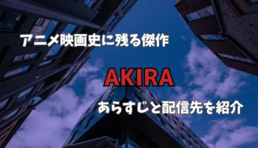 アニメ史に残る傑作映画『AKIRA』配信先とあらすじ・評判を解説