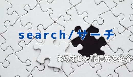 『search/サーチ』配信先とあらすじ・評判を解説